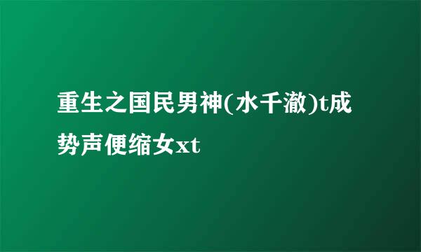 重生之国民男神(水千澈)t成势声便缩女xt