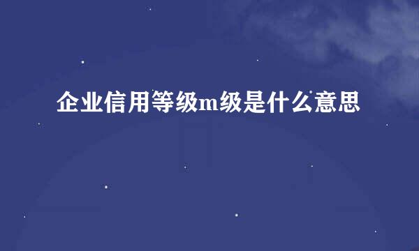 企业信用等级m级是什么意思