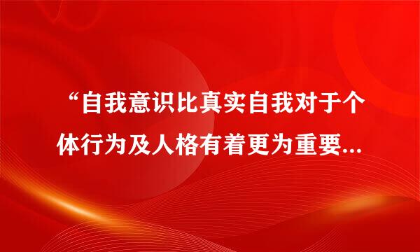 “自我意识比真实自我对于个体行为及人格有着更为重要的作用”，这句话出自心理学家：()A、弗洛伊德B、冯特C、罗杰斯