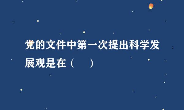 党的文件中第一次提出科学发展观是在（ ）