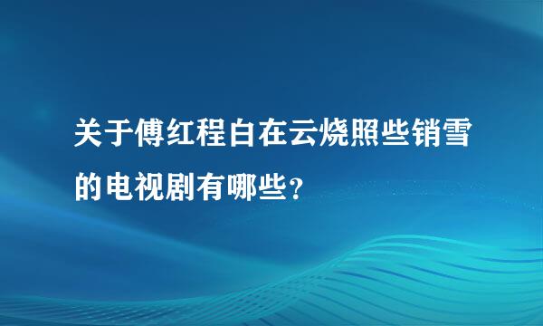 关于傅红程白在云烧照些销雪的电视剧有哪些？