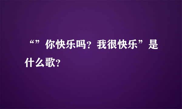 “”你快乐吗？我很快乐”是什么歌？