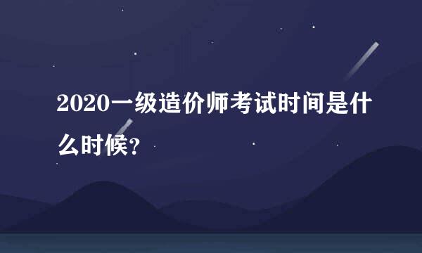 2020一级造价师考试时间是什么时候？