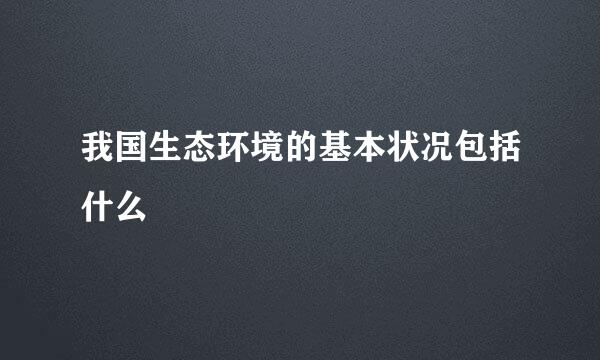 我国生态环境的基本状况包括什么