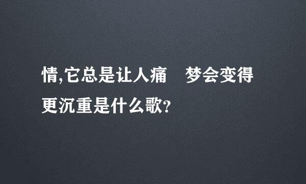 情,它总是让人痛 梦会变得更沉重是什么歌？