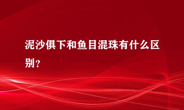 泥沙俱下和鱼目混珠有什么区别？