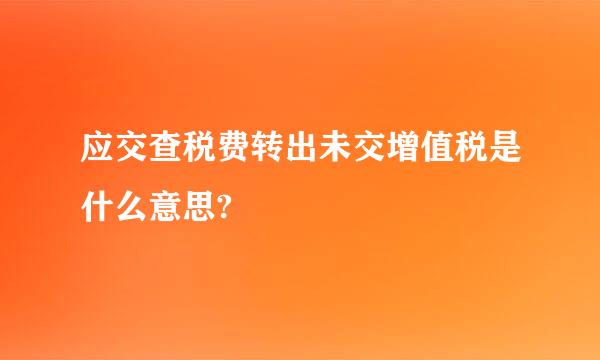 应交查税费转出未交增值税是什么意思?