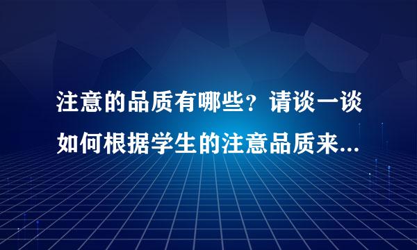 注意的品质有哪些？请谈一谈如何根据学生的注意品质来组织教学。