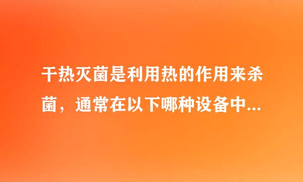 干热灭菌是利用热的作用来杀菌，通常在以下哪种设备中进行?A.微波炉B.烘箱C.高压蒸汽灭菌器D.电阻炉