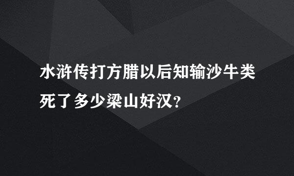 水浒传打方腊以后知输沙牛类死了多少梁山好汉？