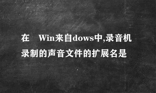 在 Win来自dows中,录音机录制的声音文件的扩展名是