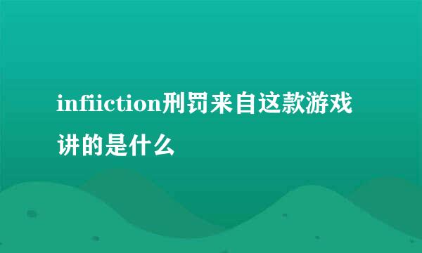 infiiction刑罚来自这款游戏讲的是什么