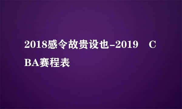 2018感令故贵设也-2019 CBA赛程表