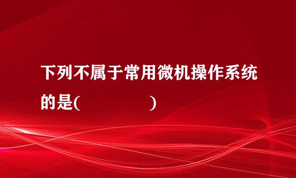 下列不属于常用微机操作系统的是(    )