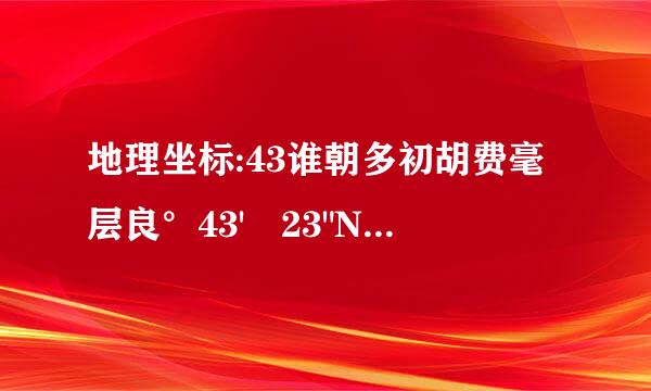 地理坐标:43谁朝多初胡费毫层良°43' 23