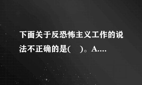 下面关于反恐怖主义工作的说法不正确的是( )。A.坚持先发制敌来自的原则B.坚持专门工作与群众路线相结合C.惩罚为主、惩防结...