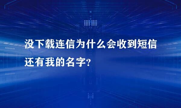 没下载连信为什么会收到短信还有我的名字？