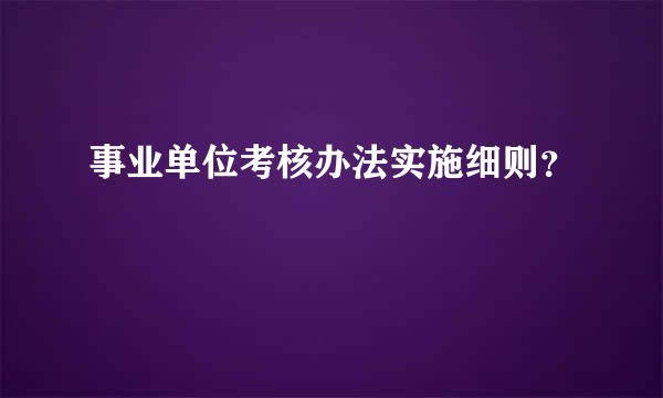 事业单位考核办法实施细则？