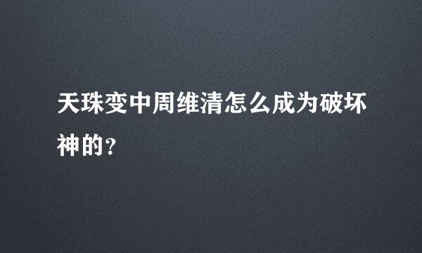 天珠变中周维清怎么成为破坏神的？