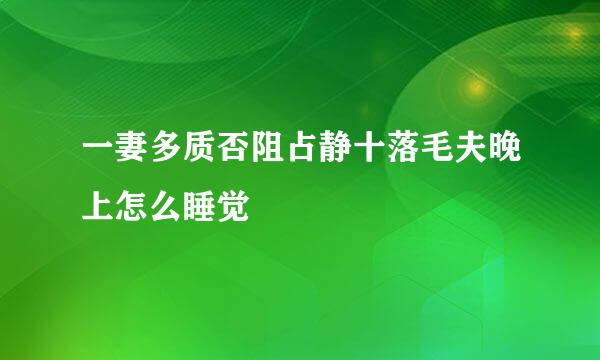 一妻多质否阻占静十落毛夫晚上怎么睡觉