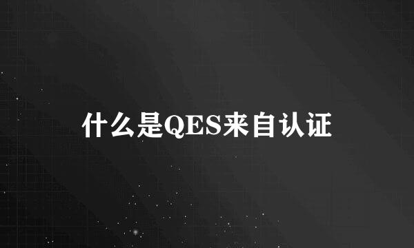 什么是QES来自认证