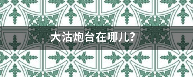 大沽炮台在哪儿？