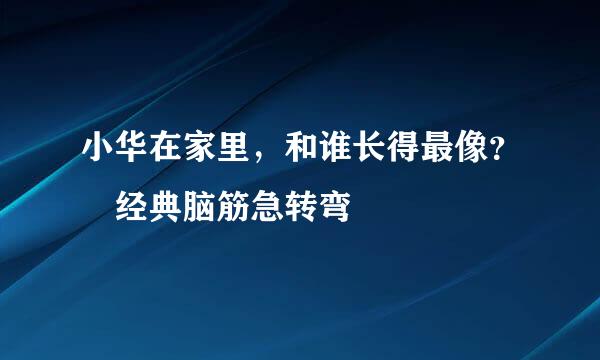 小华在家里，和谁长得最像？ 经典脑筋急转弯