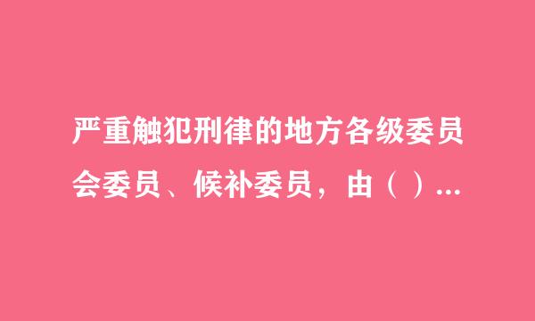 严重触犯刑律的地方各级委员会委员、候补委员，由（）决定开除其党籍。