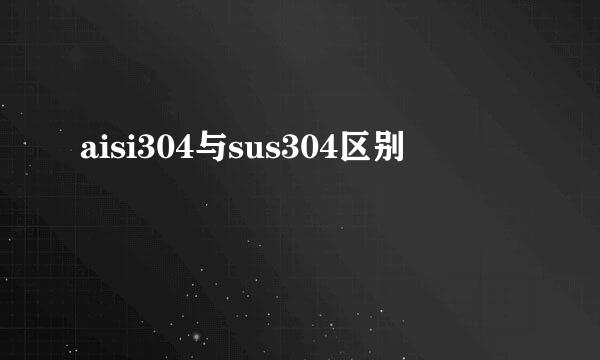 aisi304与sus304区别