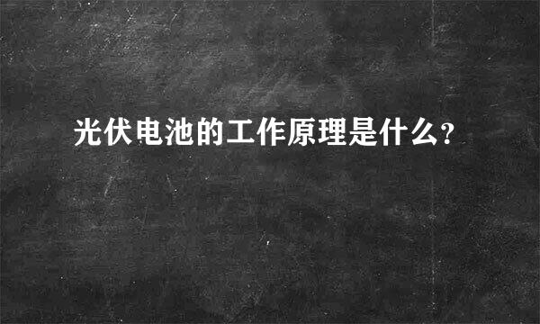 光伏电池的工作原理是什么？