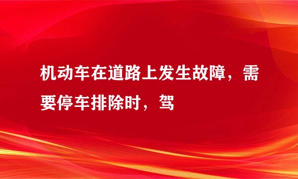 机动车在道路上发生故障，需要停车排除时，驾