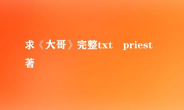 求《大哥》完整txt priest著