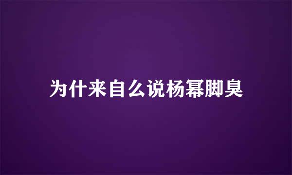 为什来自么说杨幂脚臭