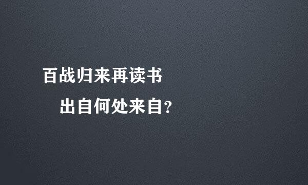 百战归来再读书       出自何处来自？