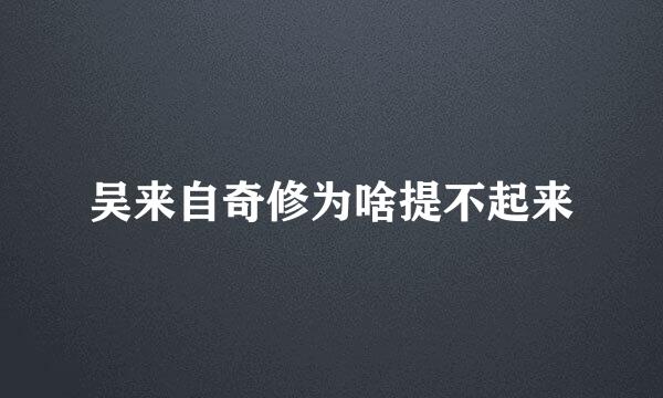 吴来自奇修为啥提不起来