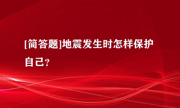 [简答题]地震发生时怎样保护自己？