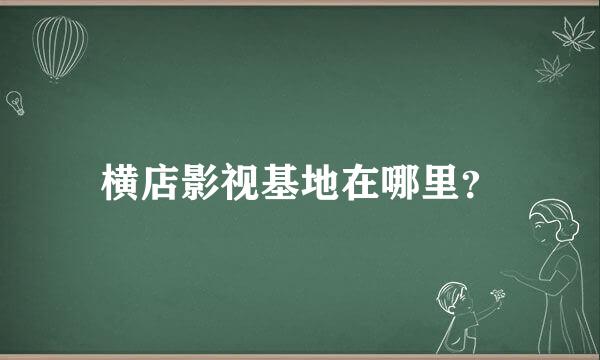 横店影视基地在哪里？