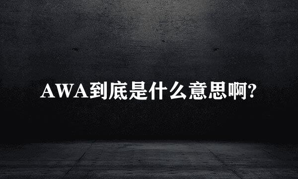 AWA到底是什么意思啊?