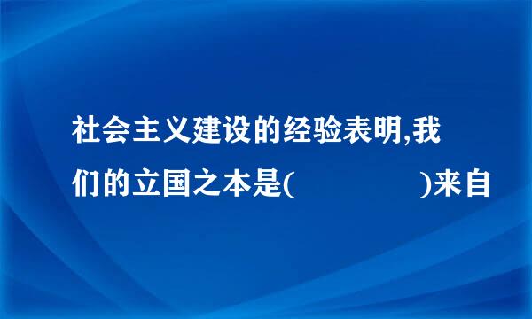 社会主义建设的经验表明,我们的立国之本是(    )来自