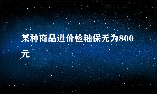 某种商品进价检轴保无为800元