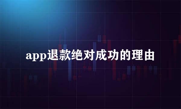 app退款绝对成功的理由