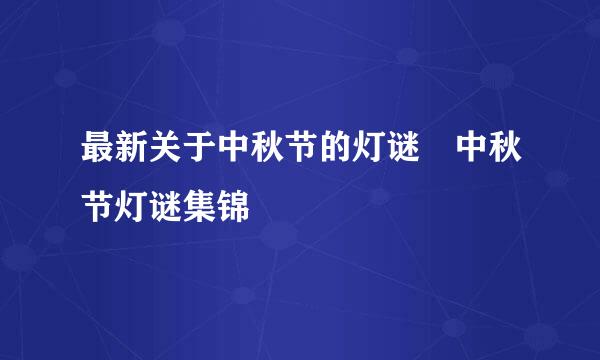 最新关于中秋节的灯谜 中秋节灯谜集锦