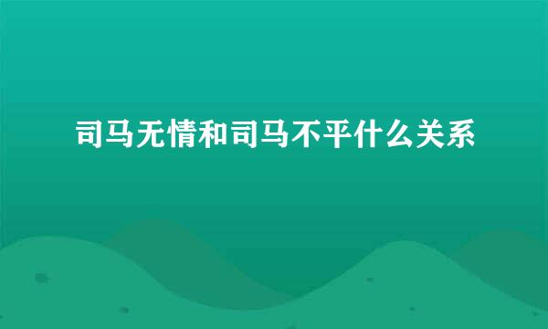 司马无情和司马不平什么关系