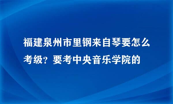 福建泉州市里钢来自琴要怎么考级？要考中央音乐学院的