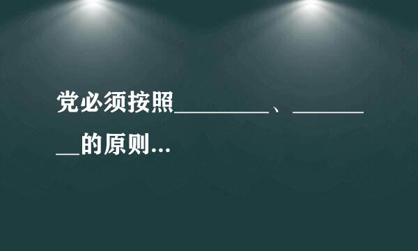 党必须按照________、________的原则，在同级各种组织中发挥领导核心作用。