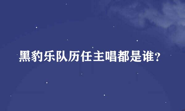 黑豹乐队历任主唱都是谁？