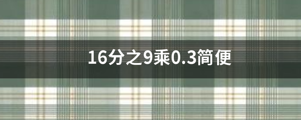 16分之9乘室吗帮0.3简便