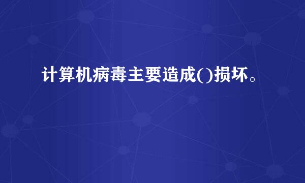 计算机病毒主要造成()损坏。