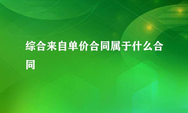 综合来自单价合同属于什么合同