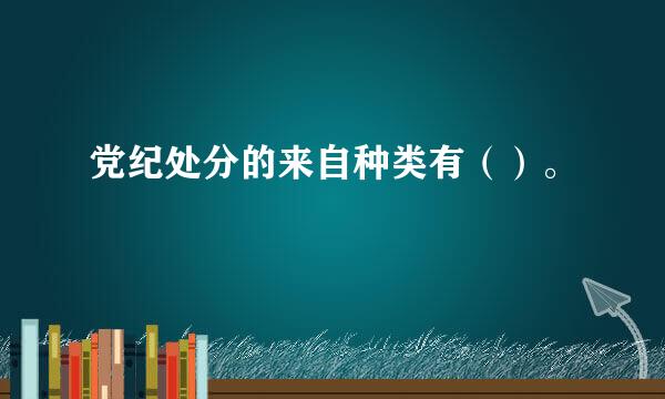 党纪处分的来自种类有（）。